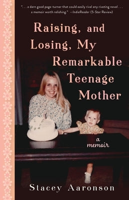 Raising, and Losing, My Remarkable Teenage Mother: A Memoir by Aaronson, Stacey