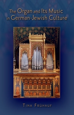 The Organ and Its Music in German-Jewish Culture by Frühauf, Tina