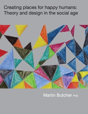 Creating places for happy humans: Theory and design in the social age by Butcher, Martin