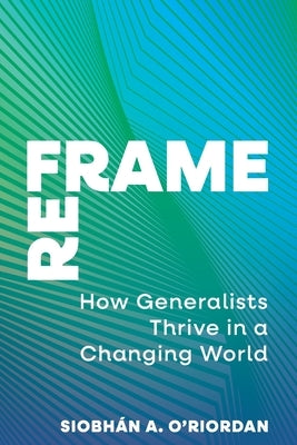 Reframe: How Generalists Thrive in a Changing World by O'Riordan, Siobhán A.