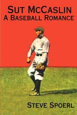 Sut McCaslin: A Baseball Romance by Spoerl, Steve