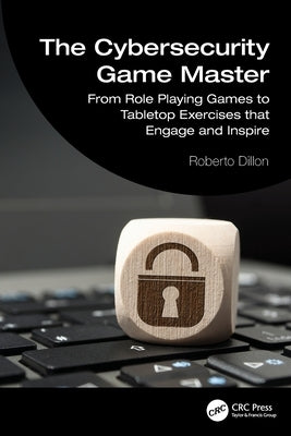 The Cybersecurity Game Master: From Role Playing Games to Tabletop Exercises That Engage and Inspire by Dillon, Roberto