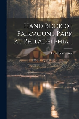 Hand Book of Fairmount Park at Philadelphia .. by Scattergood, David