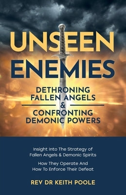 Unseen Enemies: Dethroning Fallen Angels & Confronting Demonic Powers by Poole, Keith