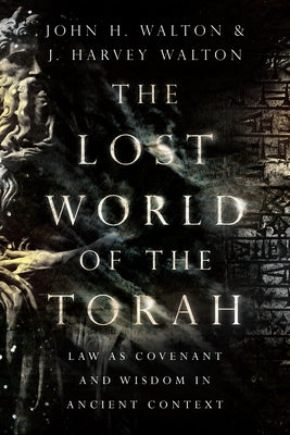 The Lost World of the Torah: Law as Covenant and Wisdom in Ancient Context by Walton, John H.