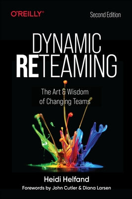 Dynamic Reteaming: The Art and Wisdom of Changing Teams by Helfand, Heidi