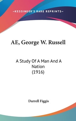 AE, George W. Russell: A Study Of A Man And A Nation (1916) by Figgis, Darrell