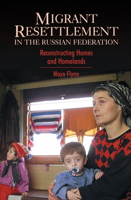 Migrant Resettlement in the Russian Federation: Reconstructing Homes and Homelands by Flynn, Moya