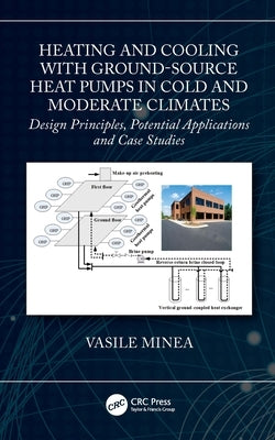 Heating and Cooling with Ground-Source Heat Pumps in Cold and Moderate Climates: Design Principles, Potential Applications and Case Studies by Minea, Vasile
