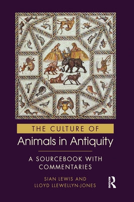 The Culture of Animals in Antiquity: A Sourcebook with Commentaries by Lewis, Sian
