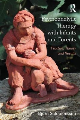 Psychoanalytic Therapy with Infants and their Parents: Practice, Theory, and Results by Salomonsson, Björn