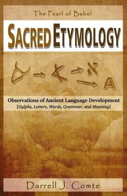 Sacred Etymology: Observations of Ancient Language Development by Comte, Darrell