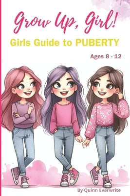Grow Up, Girl!: Girls Guide to Puberty 8-12 by Everwrite, Quinn