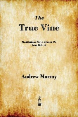 The True Vine: Meditations for a Month on John 15:1-16 by Murray, Andrew