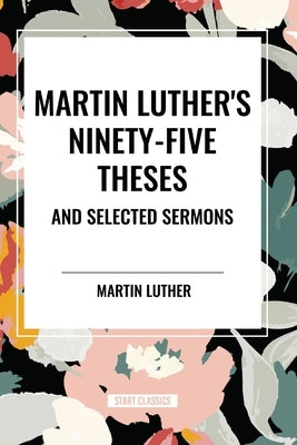 Martin Luther's Ninety-Five Theses and Selected Sermons by Luther, Martin
