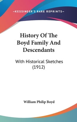 History Of The Boyd Family And Descendants: With Historical Sketches (1912) by Boyd, William Philip