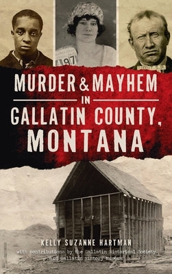 Murder & Mayhem in Gallatin County, Montana by Hartman, Kelly Suzanne