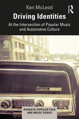 Driving Identities: At the Intersection of Popular Music and Automotive Culture by McLeod, Ken