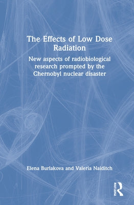 The Effects of Low Dose Radiation: New Aspects of Radiobiological Research Prompted by the Chernobyl Nuclear Disaster by Burlakova, Elena