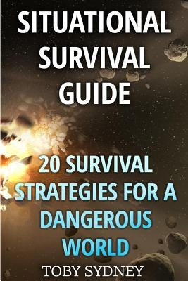 Situational Survival Guide: 20 Survival Strategies for a Dangerous World by Sydney, Toby
