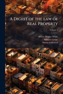 A Digest of the law of Real Property; Volume 2 by White, Henry Hopley