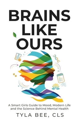 Brains Like Ours: A Smart Girls Guide to Mood, Modern Life, and the Science Behind Mental Health by Bee, Tyla