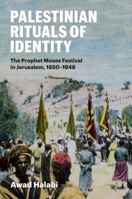 Palestinian Rituals of Identity: The Prophet Moses Festival in Jerusalem, 1850-1948 by Halabi, Awad