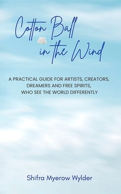 Cotton Ball in the Wind: A Practical Guide for Artists, Creators, Dreamers and Free Spirits, Who See the World Differently by Wylder, Shifra Myerow