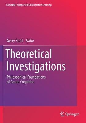 Theoretical Investigations: Philosophical Foundations of Group Cognition by Stahl, Gerry