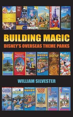 Building Magic - Disney's Overseas Theme Parks (Hardback) by Silvester, William