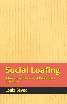 Social Loafing: The Career Choice of Workplace Slackers by Bevoc, Louis