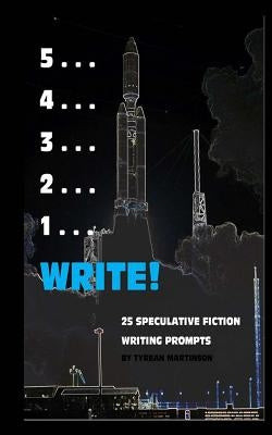 5 . . . 4 . . . 3 . . . 2 . . . 1 . . . Write!: 25 Speculative Fiction Writing Prompts by Martinson, Tyrean