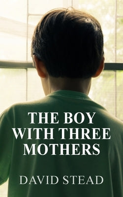 The Boy With Three Mothers by Stead, David