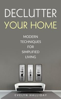 Declutter Your Home Modern Techniques For Simplified Living: Modern Techniques For Simplified Living by Halliday, Evelyn
