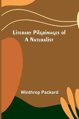 Literary Pilgrimages of a Naturalist by Packard, Winthrop