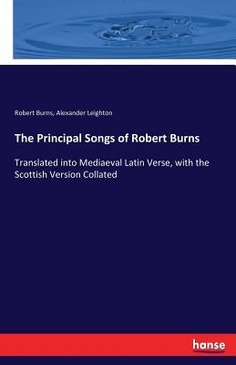 The Principal Songs of Robert Burns: Translated into Mediaeval Latin Verse, with the Scottish Version Collated by Leighton, Alexander