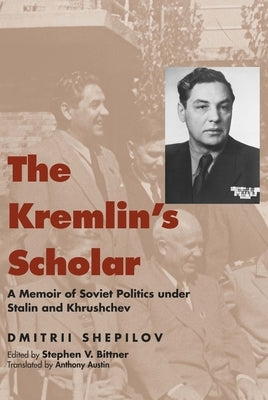 The Kremlin's Scholar: A Memoir of Soviet Politics Under Stalin and Khrushchev by Shepilov, Dmitrii