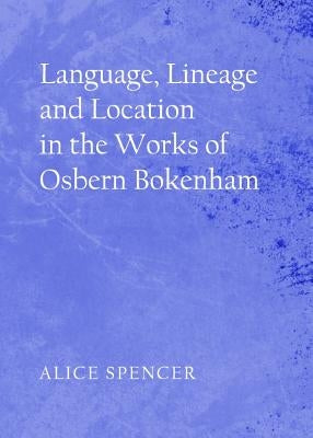Language, Lineage and Location in the Works of Osbern Bokenham by Spencer, Alice