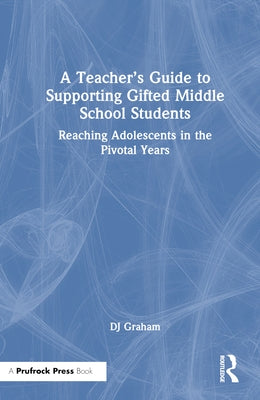 A Teacher's Guide to Supporting Gifted Middle School Students: Reaching Adolescents in the Pivotal Years by Graham, Dj