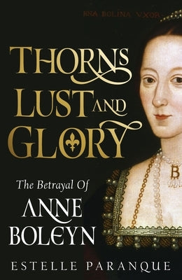 Thorns, Lust, and Glory: The Betrayal of Anne Boleyn by Paranque, Estelle