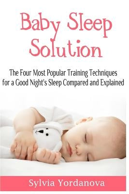 Baby Sleep Solution: The Four Most Popular Training Techniques for a Good Night's Sleep Compared and Explained by Yordanova, Sylvia