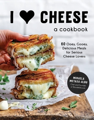 I Heart Cheese: A Cookbook: 60 Ooey, Gooey, Delicious Meals for Serious Cheese Lovers by Metaxa-Albu, Mihaela