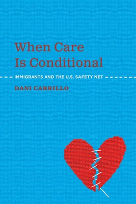 When Care Is Conditional: Immigrants and the U.S. Safety Net by Carrillo, Dani
