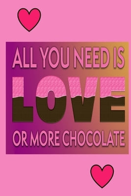 All You Need Is Love Or More Chocolate: Chocolate Lover Gift: by Creations, Joyful