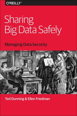 Sharing Big Data Safely: Managing Data Security by Dunning, Ted