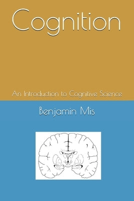 Cognition: An Introduction to Cognitive Science by Mis, Benjamin Alexander