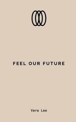 Feel Our Future: Words to Heal, Feel, and Believe in Love Again by Lee, Vera