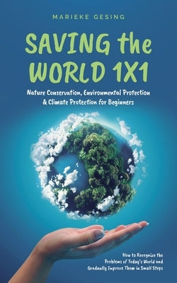 Saving the World 1x1: Nature Conservation, Environmental Protection & Climate Protection for Beginners: How to Recognize the Problems of Tod by Gesing, Marieke