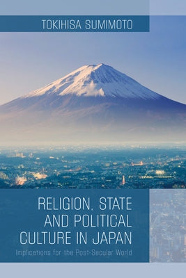 Religion, State, and Political Culture in Japan: Implications for the Post-Secular World by Sumimoto, Tokihisa