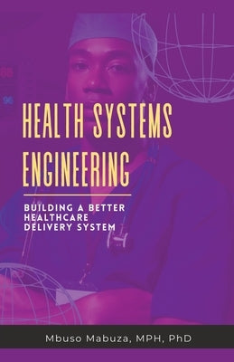 Health Systems Engineering: Building A Better Healthcare Delivery System by Mabuza, Mbuso